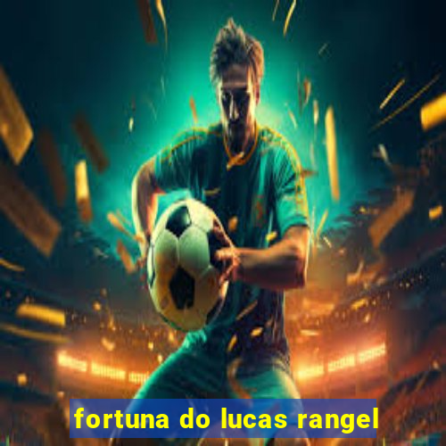 fortuna do lucas rangel